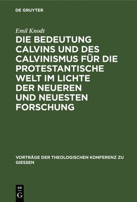 Die Bedeutung Calvins Und Des Calvinismus Fr Die Protestantische Welt Im Lichte Der Neueren Und Neuesten Forschung 1