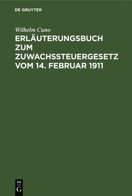 Wilhelm Cuno - Erläuterungsbuch Zum Zuwachssteuergesetz Vom 14. Februar 1911, Inbunden