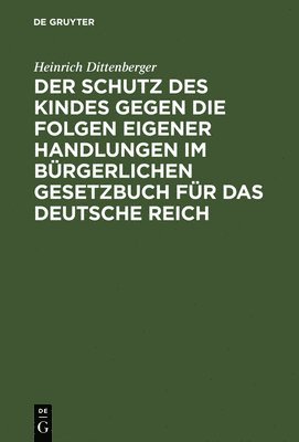 bokomslag Der Schutz Des Kindes Gegen Die Folgen Eigener Handlungen Im Brgerlichen Gesetzbuch Fr Das Deutsche Reich