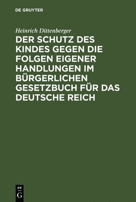 Heinrich Dittenberger - Der Schutz Des Kindes Gegen Die Folgen Eigener Handlungen Im Bürgerlichen Gesetzbuch Für Das Deutsche Reich, Inbunden