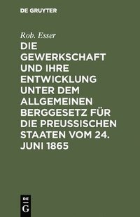bokomslag Die Gewerkschaft Und Ihre Entwicklung Unter Dem Allgemeinen Berggesetz Fr Die Preussischen Staaten Vom 24. Juni 1865