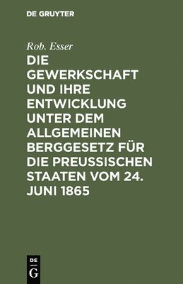 Die Gewerkschaft Und Ihre Entwicklung Unter Dem Allgemeinen Berggesetz Für Die Preussischen Staaten Vom 24. Juni 1865
