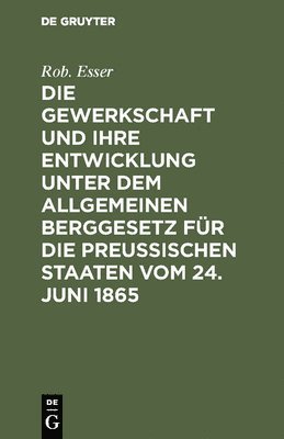 Die Gewerkschaft Und Ihre Entwicklung Unter Dem Allgemeinen Berggesetz Fr Die Preussischen Staaten Vom 24. Juni 1865 1