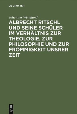 Albrecht Ritschl Und Seine Schler Im Verhltnis Zur Theologie, Zur Philosophie Und Zur Frmmigkeit Unsrer Zeit 1