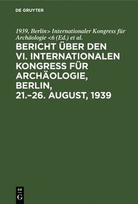 bokomslag Bericht ber den VI. Internationalen Kongress fr Archologie, Berlin, 21.-26. August, 1939