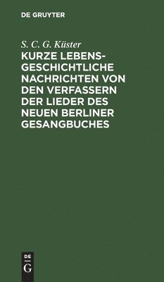 bokomslag Kurze lebensgeschichtliche Nachrichten von den Verfassern der Lieder des neuen Berliner Gesangbuches