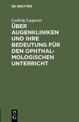 Ludwig Laqueur - Über Augenkliniken und ihre Bedeutung für den ophthalmologischen Unterricht, Inbunden