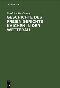 bokomslag Geschichte Des Freien Gerichts Kaichen in Der Wetterau