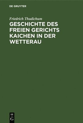 Geschichte Des Freien Gerichts Kaichen in Der Wetterau 1