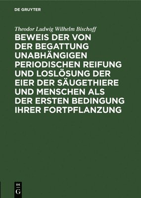 bokomslag Beweis Der Von Der Begattung Unabhngigen Periodischen Reifung Und Loslsung Der Eier Der Sugethiere Und Menschen ALS Der Ersten Bedingung Ihrer Fortpflanzung