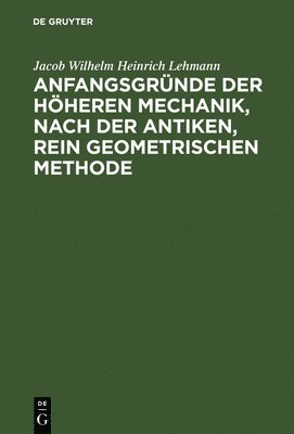 Jacob Wilhelm Heinrich Lehmann - Anfangsgründe der höheren Mechanik, nach der antiken, rein geometrischen Methode, Inbunden