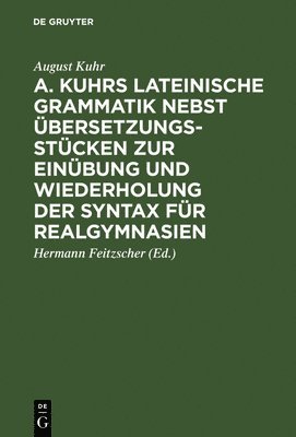 bokomslag A. Kuhrs Lateinische Grammatik Nebst bersetzungsstcken Zur Einbung Und Wiederholung Der Syntax Fr Realgymnasien