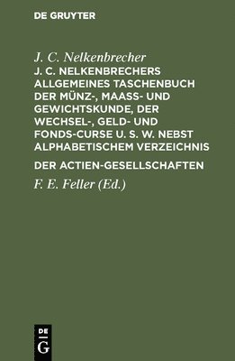 J C Nelkenbrecher, J. C. Nelkenbrecher, J. C. F. E. Nelkenbrecher Feller, F E Feller, F. E. Feller - J. C. Nelkenbrechers Allgemeines Taschenbuch Der Münz-, Maaß- Und Gewichtskunde, Der Wechsel-, Geld- Und Fonds-Curse U. S. W. Nebst Alphabetischem Verzeichnis Der Actien-Gesellschaften, Inbunden