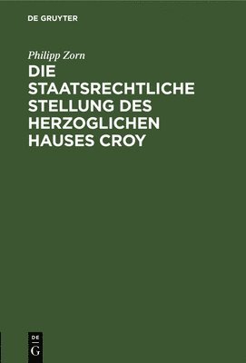 Philipp Zorn - staatsrechtliche Stellung des Herzoglichen Hauses Croy, Inbunden