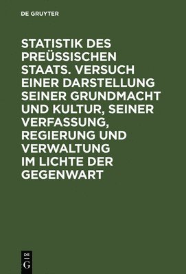 De Gruyter - Statistik Des Preüssischen Staats. Versuch Einer Darstellung Seiner Grundmacht Und Kultur, Seiner Verfassung, Regierung Und Verwaltung Im Lichte Der Gegenwart, Inbunden