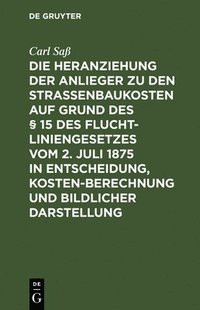 bokomslag Die Heranziehung Der Anlieger Zu Den Straenbaukosten Auf Grund Des  15 Des Fluchtliniengesetzes Vom 2. Juli 1875 in Entscheidung, Kostenberechnung Und Bildlicher Darstellung