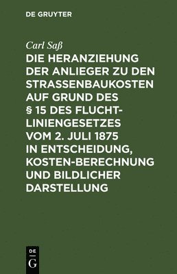 Die Heranziehung Der Anlieger Zu Den Straenbaukosten Auf Grund Des  15 Des Fluchtliniengesetzes Vom 2. Juli 1875 in Entscheidung, Kostenberechnung Und Bildlicher Darstellung 1