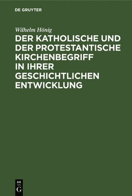 Wilhelm Hönig - Der Katholische Und Der Protestantische Kirchenbegriff in Ihrer Geschichtlichen Entwicklung, Inbunden
