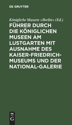 bokomslag Fhrer durch die Kniglichen Museen am Lustgarten mit Ausnahme des Kaiser-Friedrich-Museums und der National-Galerie