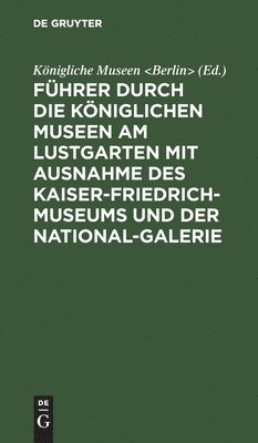 Königliche Museen <Berlin>, Konigliche Museen <Berlin>, Königliche Museen - Führer Durch Die Königlichen Museen Am Lustgarten Mit Ausnahme Des Kaiser-Friedrich-Museums Und Der National-Galerie, Inbunden