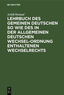 Lehrbuch Des Gemeinen Deutschen So Wie Des in Der Allgemeinen Deutschen Wechsel-Ordnung Enthaltenen Wechselrechts 1