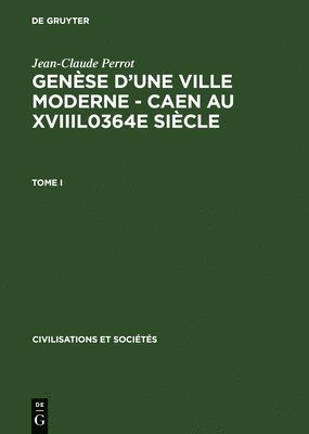 Jean-Claude Perrot - Genèse d'Une Ville Moderne - Caen Au Xviiil0364e Siècle, Inbunden