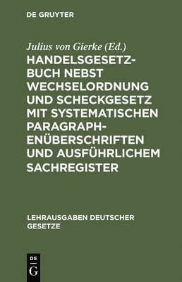 Julius Von Gierke - Handelsgesetzbuch Nebst Wechselordnung Und Scheckgesetz Mit Systematischen Paragraphenüberschriften Und Ausführlichem Sachregister, Inbunden