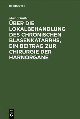 Max Schüller - Über Die Lokalbehandlung Des Chronischen Blasenkatarrhs, Ein Beitrag Zur Chirurgie Der Harnorgane, Inbunden