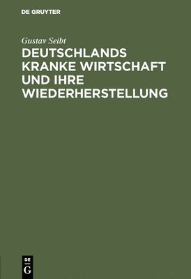Gustav Seibt - Deutschlands kranke Wirtschaft und ihre Wiederherstellung, Inbunden
