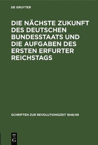 bokomslag Die Nchste Zukunft Des Deutschen Bundesstaats Und Die Aufgaben Des Ersten Erfurter Reichstags