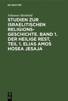 Studien Zur Israelitischen Religionsgeschichte. Band 1. Der Heilige Rest, Teil 1. Elias Amos Hosea Jesaja 1