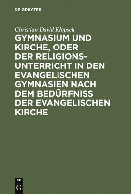 Christian David Klopsch - Gymnasium Und Kirche, Oder Der Religionsunterricht in Den Evangelischen Gymnasien Nach Dem Bedürfniß Der Evangelischen Kirche, Inbunden