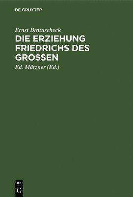 Ernst Bratuscheck, Ed Mätzner - Die Erziehung Friedrichs Des Großen, Inbunden