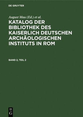 Katalog Der Bibliothek Des Kaiserlich Deutschen Archologischen Instituts in Rom. Band 2, Teil 2 1