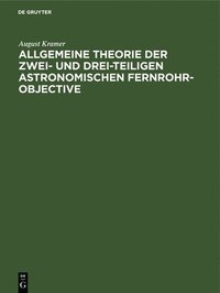 bokomslag Allgemeine Theorie der zwei- und drei-teiligen astronomischen Fernrohr-Objective