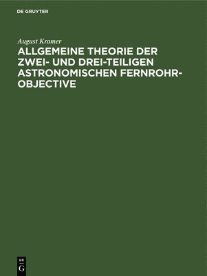 Allgemeine Theorie der zwei- und drei-teiligen astronomischen Fernrohr-Objective 1