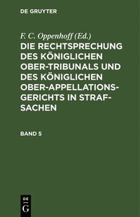 bokomslag Die Rechtsprechung Des Königlichen Ober-Tribunals Und Des Königlichen Ober-Appellations-Gerichts in Straf-Sachen. Band 5