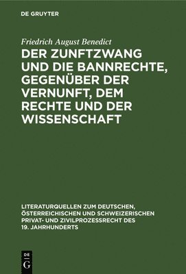 Friedrich August Benedict - Zunftzwang Und Die Bannrechte, Gegenüber Der Vernunft, Dem Rechte Und Der Wissenschaft, Inbunden