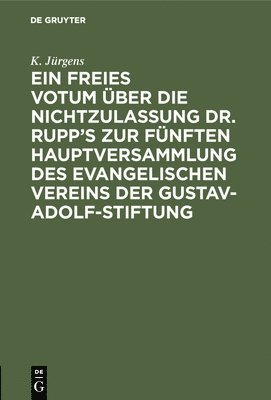 Ein Freies Votum ber Die Nichtzulassung Dr. Rupp's Zur Fnften Hauptversammlung Des Evangelischen Vereins Der Gustav-Adolf-Stiftung 1