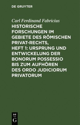 Carl Ferdinand Fabricius - Historische Forschungen Im Gebiete Des Römischen Privat-Rechts, Heft 1: Ursprung Und Entwickelung Der Bonorum Possessio Bis Zum Aufhören Des Ordo Judiciorum Privatorum, Inbunden