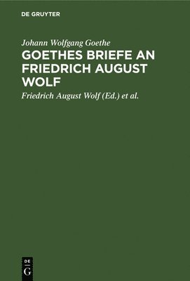Johann Wolfgang Goethe, Johann Wolfgang Friedrich A Goethe Wolf, Friedrich August Wolf, Michael Bernays - Goethes Briefe an Friedrich August Wolf, Inbunden