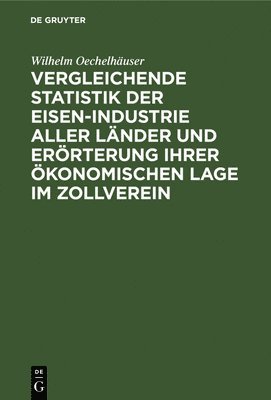 Vergleichende Statistik Der Eisen-Industrie Aller Lnder Und Errterung Ihrer konomischen Lage Im Zollverein 1