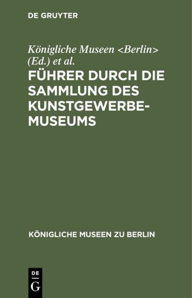 Königliche Museen <Berlin>, Kunstgewerbe-Museum <Berlin> - Führer Durch Die Sammlung Des Kunstgewerbe-Museums, Inbunden