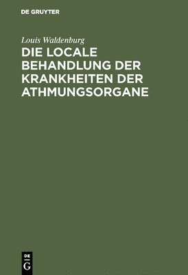 Louis Waldenburg - Die Locale Behandlung Der Krankheiten Der Athmungsorgane, Inbunden