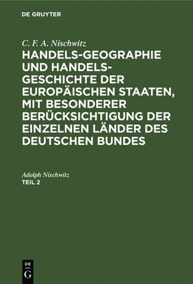 Adolph Nischwitz - C. F. A. Nischwitz: Handels-Geographie Und Handels-Geschichte Der Europäischen Staaten, Mit Besonderer Berücksichtigung Der Einzelnen Länder Des Deutschen Bundes. Teil 2, Inbunden