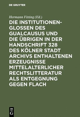 Hermann Fitting - Die Institutionenglossen Des Gualcausus Und Die Übrigen in Der Handschrift 328 Des Kölner Stadt Archivs Enthaltenen Erzeugnisse Mittelalterlicher Rechtslitteratur ALS Entgegnung Gegen Flach, Inbunden