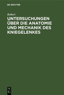 Untersuchungen ber die Anatomie und Mechanik des Kniegelenkes 1