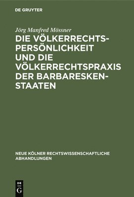 Jörg Manfred Mössner - Die Völkerrechtspersönlichkeit Und Die Völkerrechtspraxis Der Barbareskenstaaten, Inbunden