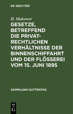 H Makower - Gesetze, Betreffend Die Privatrechtlichen Verhältnisse Der Binnenschiffahrt Und Der Flößerei Vom 15. Juni 1895, Inbunden
