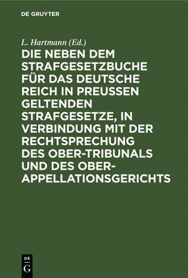 L Hartmann - Die Neben Dem Strafgesetzbuche Für Das Deutsche Reich in Preußen Geltenden Strafgesetze, in Verbindung Mit Der Rechtsprechung Des Ober-Tribunals Und Des Ober-Appellationsgerichts, Inbunden